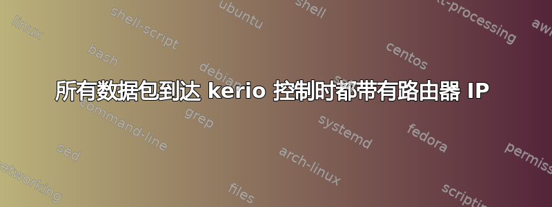 所有数据包到达 kerio 控制时都带有路由器 IP