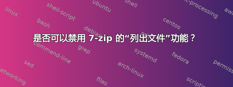 是否可以禁用 7-zip 的“列出文件”功能？