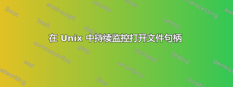 在 Unix 中持续监控打开文件句柄