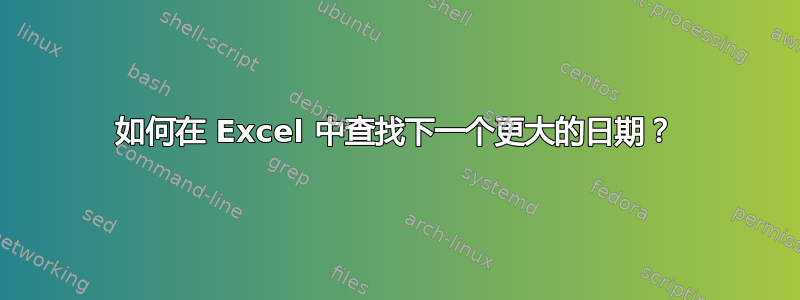 如何在 Excel 中查找下一个更大的日期？