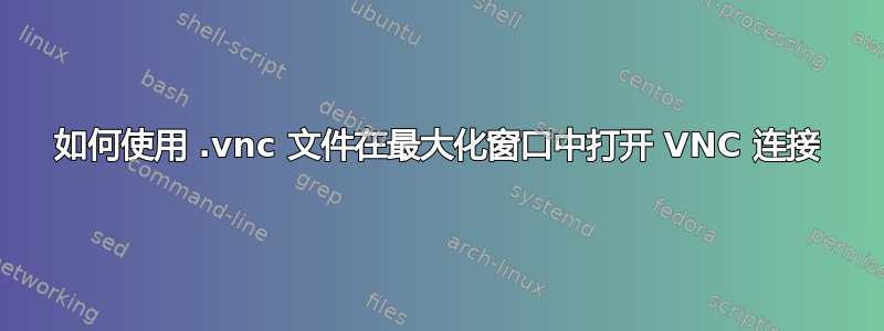 如何使用 .vnc 文件在最大化窗口中打开 VNC 连接