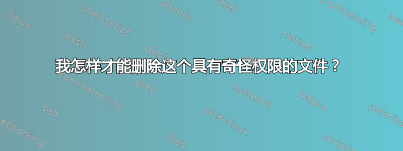 我怎样才能删除这个具有奇怪权限的文件？