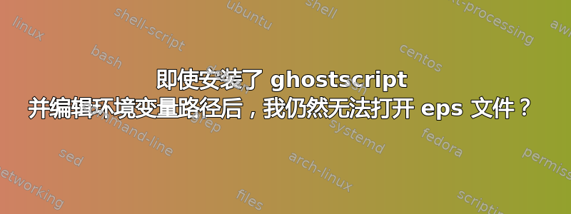 即使安装了 ghostscript 并编辑环境变量路径后，我仍然无法打开 eps 文件？