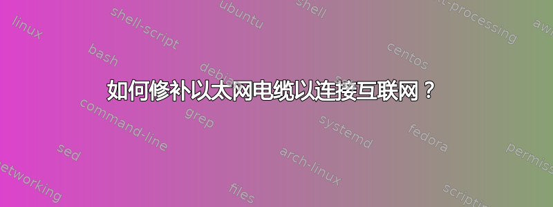 如何修补以太网电缆以连接互联网？