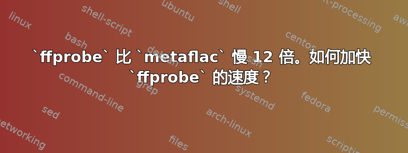 `ffprobe` 比 `metaflac` 慢 12 倍。如何加快 `ffprobe` 的​​速度？