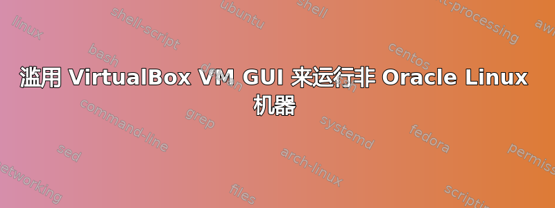 滥用 VirtualBox VM GUI 来运行非 Oracle Linux 机器