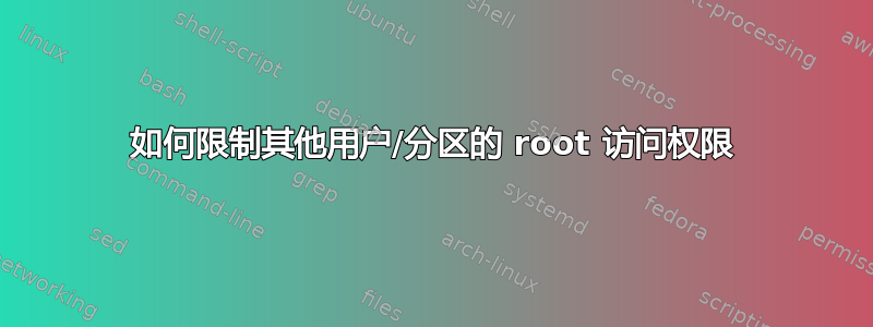 如何限制其他用户/分区的 root 访问权限