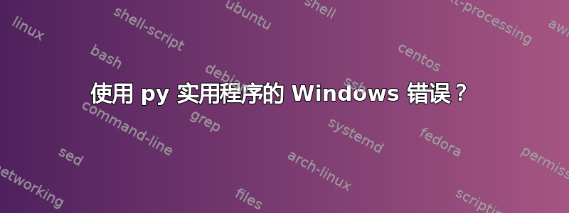 使用 py 实用程序的 Windows 错误？