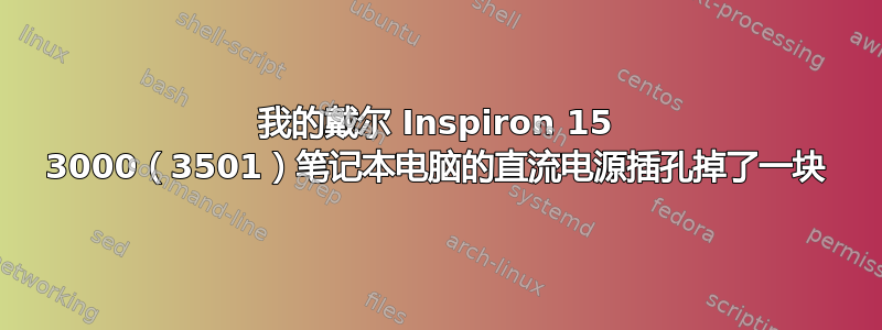 我的戴尔 Inspiron 15 3000（3501）笔记本电脑的直流电源插孔掉了一块