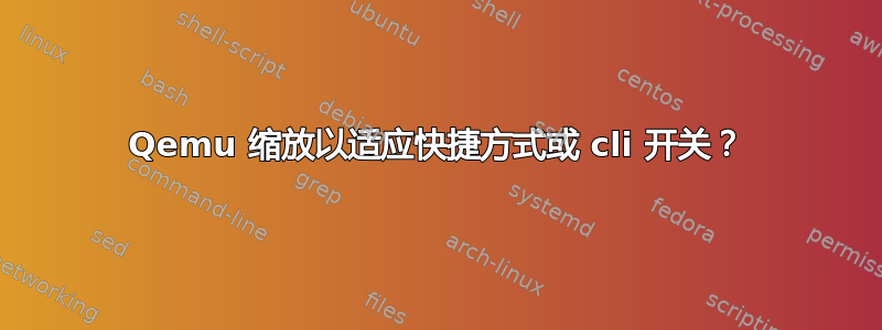 Qemu 缩放以适应快捷方式或 cli 开关？