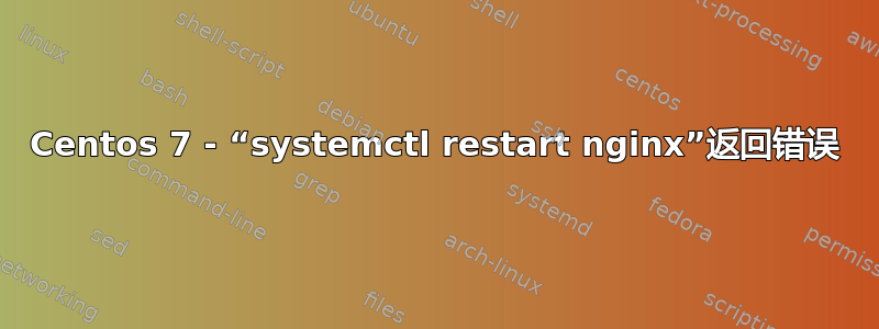 Centos 7 - “systemctl restart nginx”返回错误