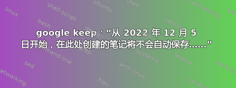 google keep：“从 2022 年 12 月 5 日开始，在此处创建的笔记将不会自动保存……”