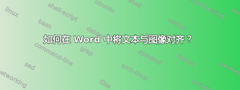 如何在 Word 中将文本与图像对齐？