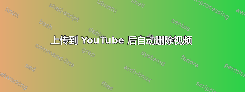 上传到 YouTube 后自动删除视频