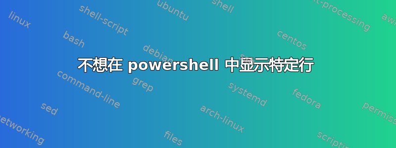 不想在 powershell 中显示特定行