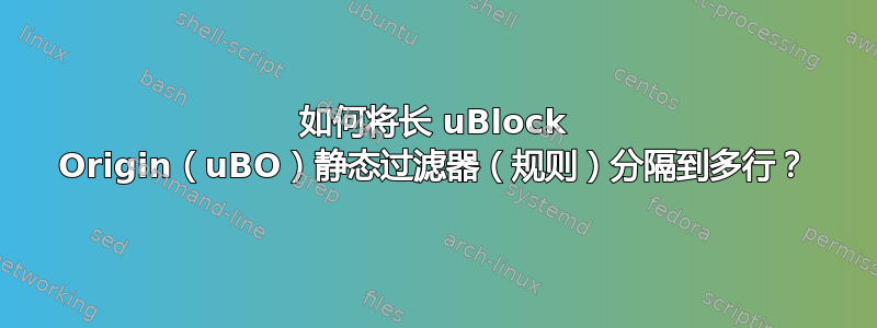 如何将长 uBlock Origin（uBO）静态过滤器（规则）分隔到多行？