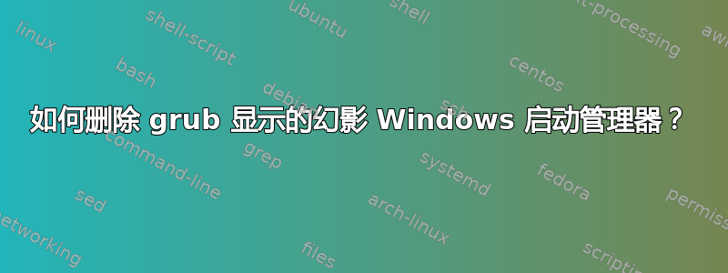 如何删除 grub 显示的幻影 Windows 启动管理器？