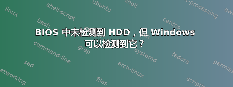 BIOS 中未检测到 HDD，但 Windows 可以检测到它？