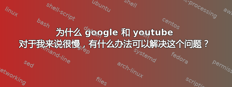 为什么 google 和 youtube 对于我来说很慢，有什么办法可以解决这个问题？