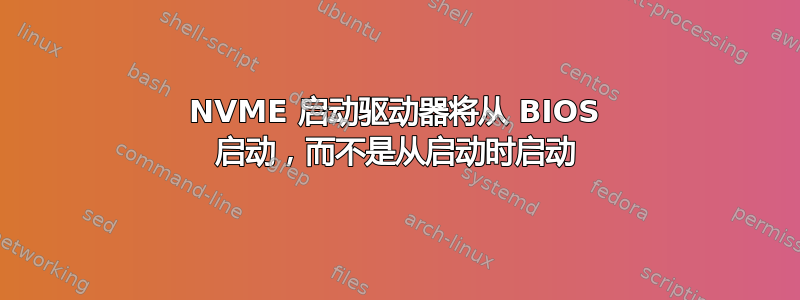 NVME 启动驱动器将从 BIOS 启动，而不是从启动时启动