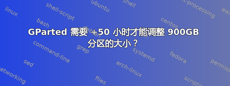 GParted 需要 +50 小时才能调整 900GB 分区的大小？