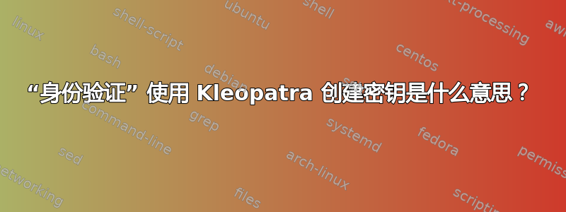 “身份验证” 使用 Kleopatra 创建密钥是什么意思？