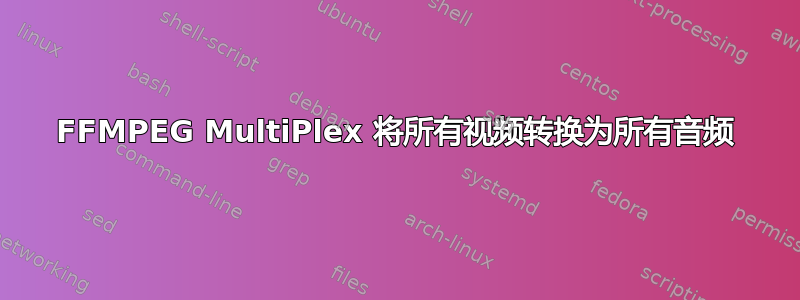 FFMPEG MultiPlex 将所有视频转换为所有音频