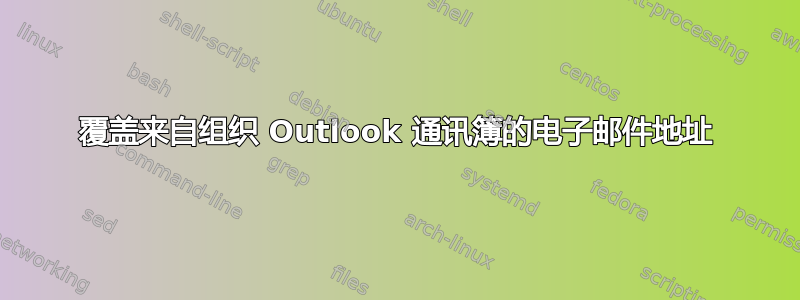 覆盖来自组织 Outlook 通讯簿的电子邮件地址