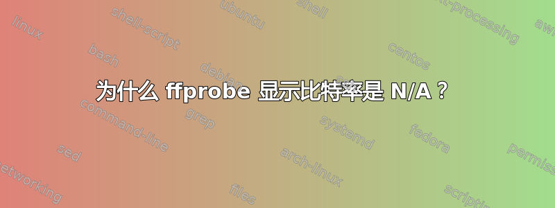 为什么 ffprobe 显示比特率是 N/A？