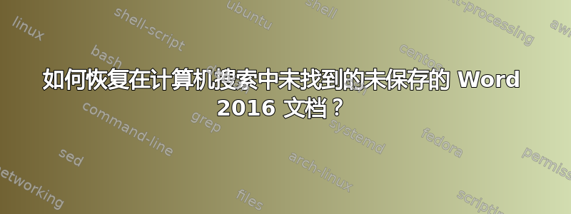 如何恢复在计算机搜索中未找到的未保存的 Word 2016 文档？