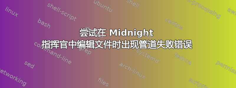 尝试在 Midnight 指挥官中编辑文件时出现管道失败错误