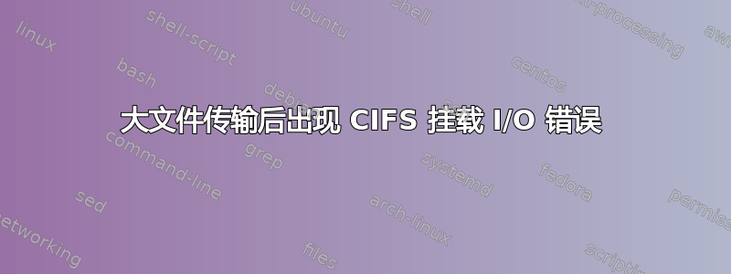 大文件传输后出现 CIFS 挂载 I/O 错误