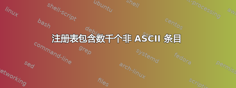 注册表包含数千个非 ASCII 条目