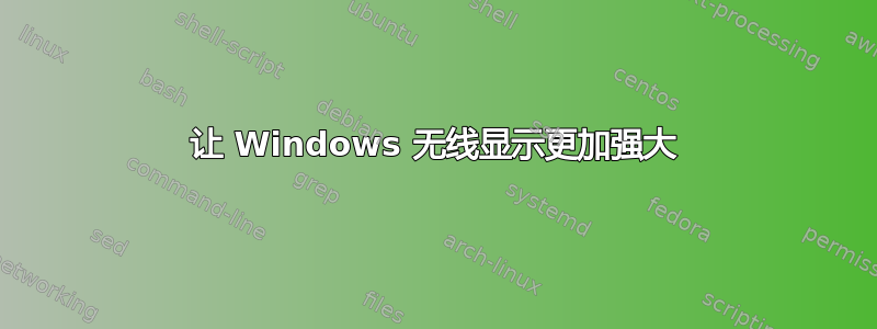 让 Windows 无线显示更加强大