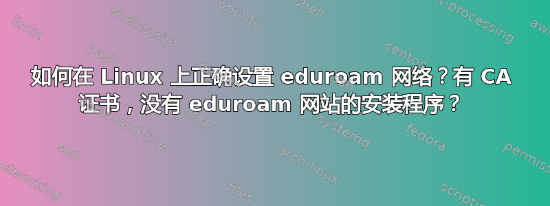 如何在 Linux 上正确设置 eduroam 网络？有 CA 证书，没有 eduroam 网站的安装程序？