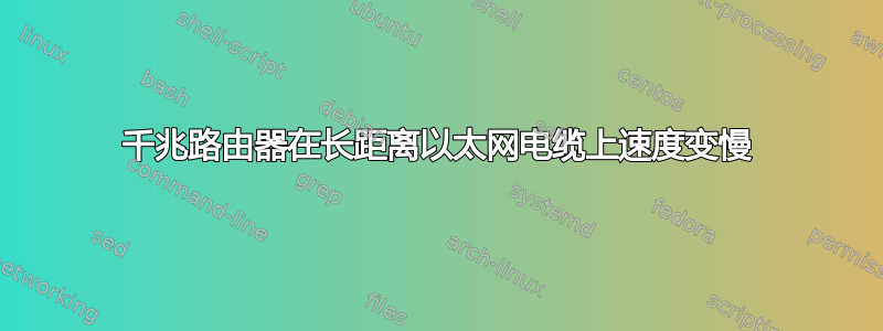 千兆路由器在长距离以太网电缆上速度变慢