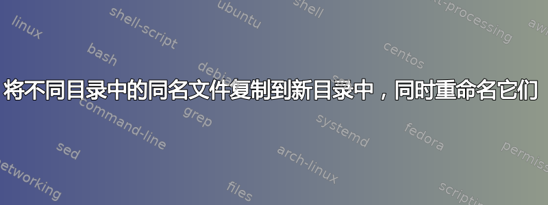 将不同目录中的同名文件复制到新目录中，同时重命名它们