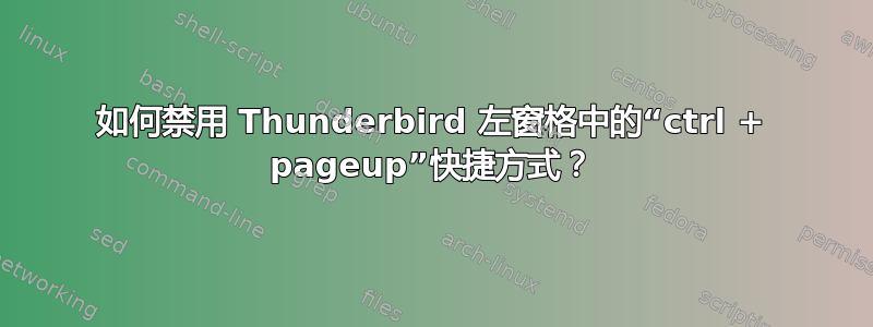 如何禁用 Thunderbird 左窗格中的“ctrl + pageup”快捷方式？