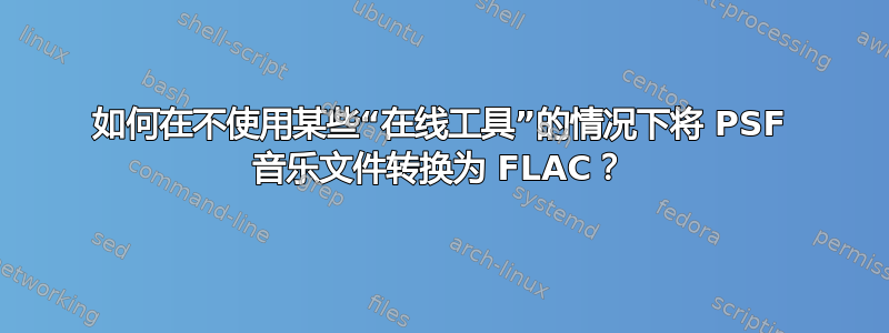 如何在不使用某些“在线工具”的情况下将 PSF 音乐文件转换为 FLAC？