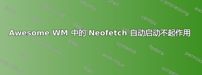 Awesome WM 中的 Neofetch 自动启动不起作用