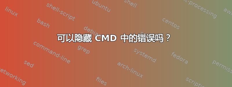 可以隐藏 CMD 中的错误吗？