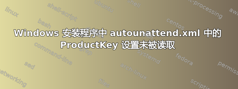 Windows 安装程序中 autounattend.xml 中的 ProductKey 设置未被读取