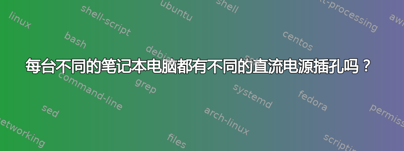 每台不同的笔记本电脑都有不同的直流电源插孔吗？