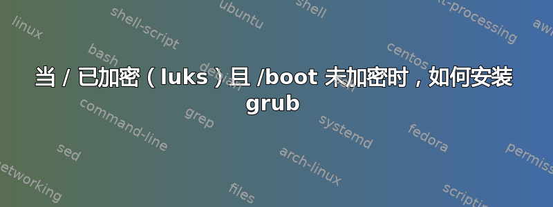 当 / 已加密（luks）且 /boot 未加密时，如何安装 grub