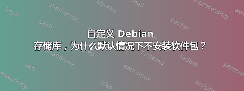 自定义 Debian 存储库，为什么默认情况下不安装软件包？