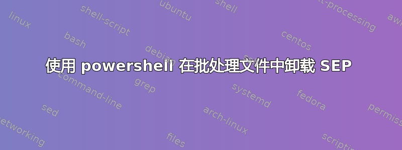 使用 powershell 在批处理文件中卸载 SEP