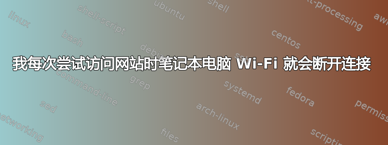 我每次尝试访问网站时笔记本电脑 Wi-Fi 就会断开连接