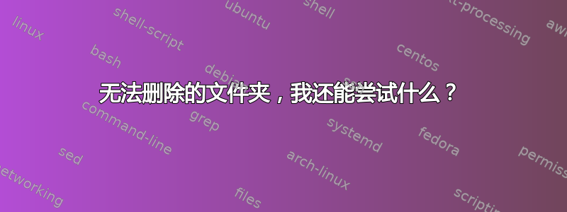 无法删除的文件夹，我还能尝试什么？