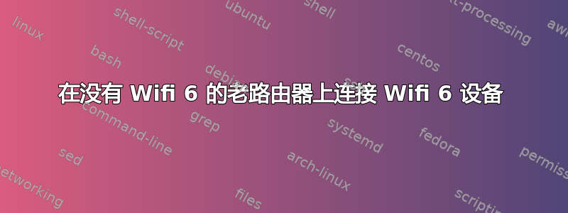 在没有 Wifi 6 的老路由器上连接 Wifi 6 设备