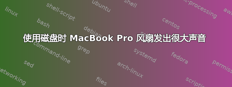 使用磁盘时 MacBook Pro 风扇发出很大声音